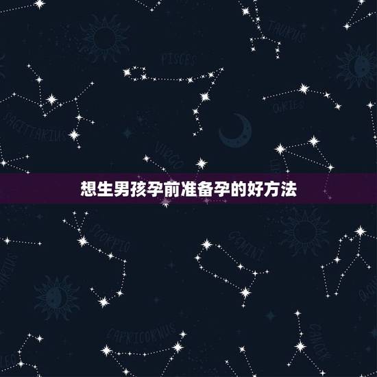 想生男孩孕前准备孕的好方法，【科学生男孩的秘诀】生男孩孕前准备_生男孩