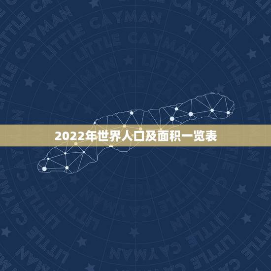 2022年世界人口及面积一览表,世界国家面积和人口排行榜 2022年世界人口及面积一览表,世界国家面积和人口排行榜