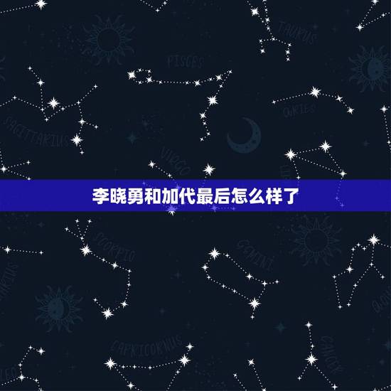 李晓勇和加代最后怎么样了，李晓勇和加代最后结果