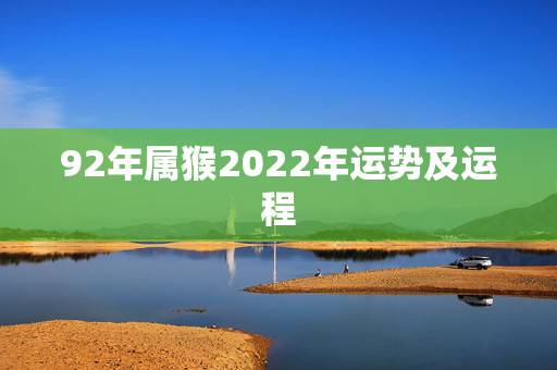 92年属猴2022年运势及运程，92年属猴2021年运势