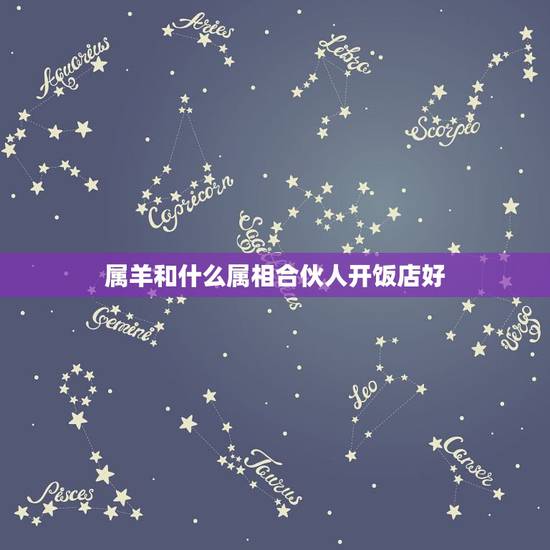 属羊和什么属相合伙人开饭店好,属羊的人跟什么生肖合伙人最好 属羊和什么属相合伙人开饭店好,属羊的人跟什么生肖合伙人最好