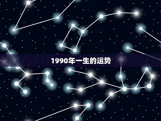 1990年一生的运势，1990年出生财运好不好