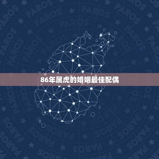 86年属虎的婚姻最佳配偶 86年属虎2022年婚姻怎样