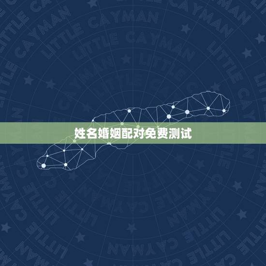 姓名婚姻配对免费测试，姓名配对测婚姻灵不灵