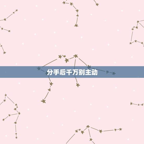 分手后千万别主动 ,男人没放下女人的表现 分手后千万别主动 ,男人没放下女人的表现