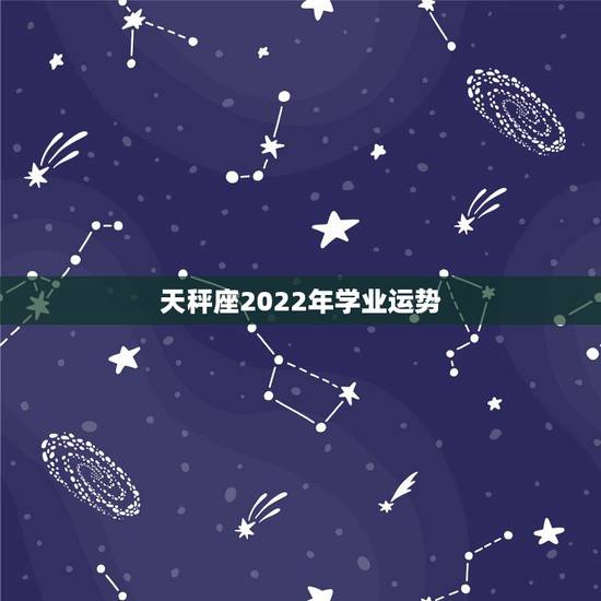 天秤座2022年学业运势,天秤座女今年学业运势 天秤座2022年学业运势,天秤座女今年学业运势