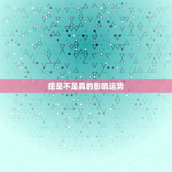 痣是不是真的影响运势，痣真的会影响一个人的运势吗？