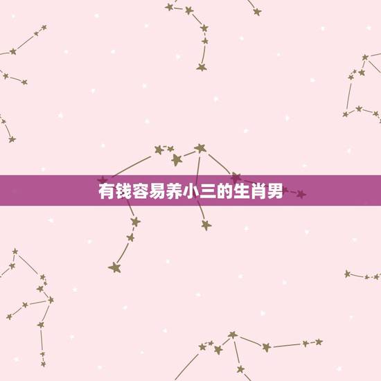 有钱容易养小三的生肖男,哪个生肖女做小三最厉害 有钱容易养小三的生肖男,哪个生肖女做小三最厉害