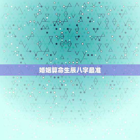 婚姻算命生辰八字最准，免费算八字看终生运程