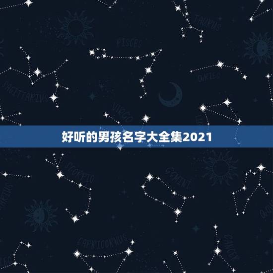 好听的男孩名字大全集2021，好听的男孩名字