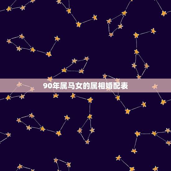 90年属马女的属相婚配表,1990年属马的和什么属相结婚合适 90年属马女的属相婚配表,1990年属马的和什么属相结婚合适