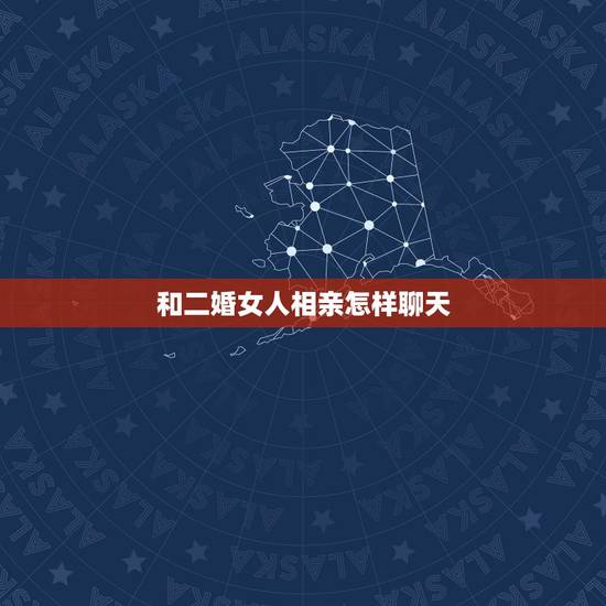 和二婚女人相亲怎样聊天,我是第一次和二婚女士相亲应该注意什么,以及话题 和二婚女人相亲怎样聊天,我是第一次和二婚女士相亲应该注意什么,以及话题