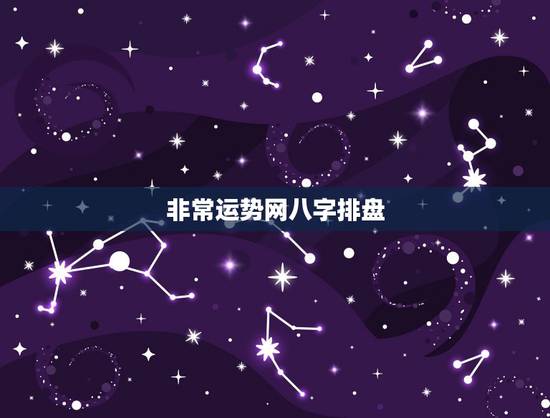 非常运势网八字排盘，八字排盘求大师解盘，希望大师能说通俗点，谢谢大师了