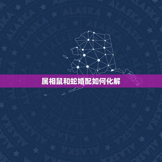 属相鼠和蛇婚配如何化解，属蛇和属鼠相配吗？