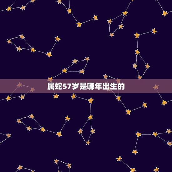 属蛇57岁是哪年出生的,属蛇有哪些年份 属蛇57岁是哪年出生的,属蛇有哪些年份