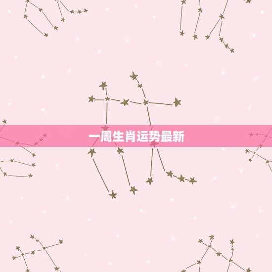 一周生肖运势最新，这一周生肖运势怎么样/