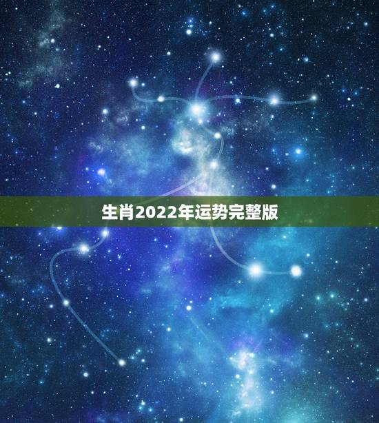 生肖2022年运势完整版,2022年运势更好的生肖排名 生肖2022年运势完整版,2022年运势更好的生肖排名