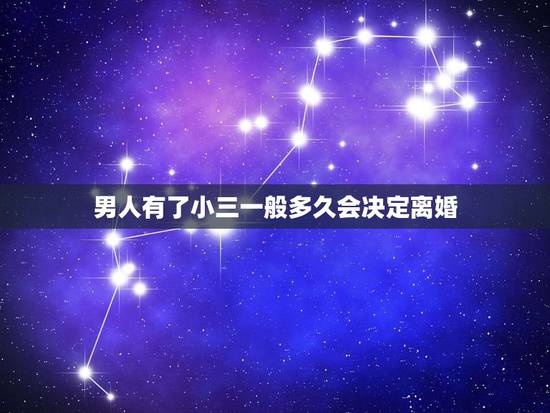 男人有了小三一般多久会决定离婚，男人有了小三一般多久会决定离婚
