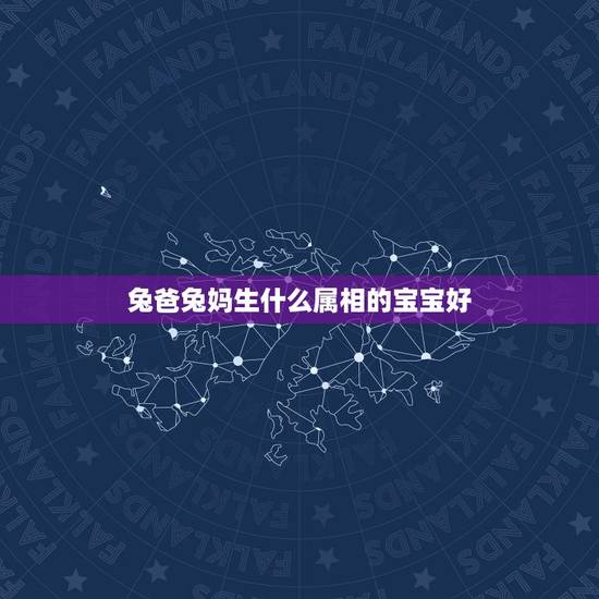 兔爸兔妈生什么属相的宝宝好，爸属兔妈属羊生个什么属相宝宝好