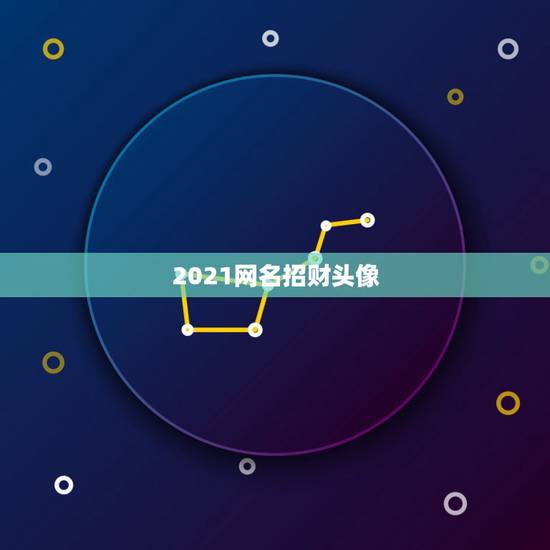 2021网名招财头像，用招财头像网名有效吗