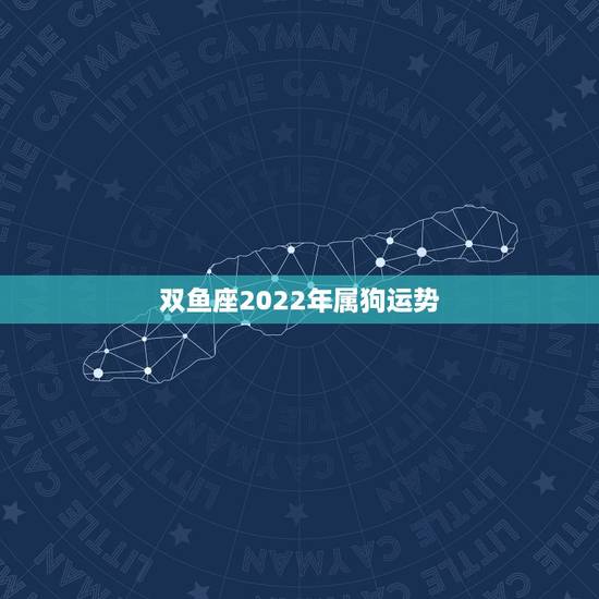 双鱼座2022年属狗运势,1982年属狗女双鱼座在20年10月份的运势 双鱼座2022年属狗运势,1982年属狗女双鱼座在20年10月份的运势