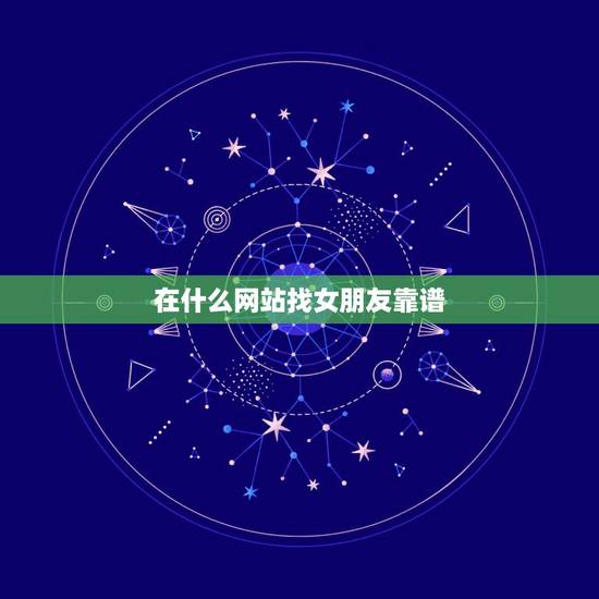 在什么网站找女朋友靠谱，找女朋友去哪个网站找最好最靠谱