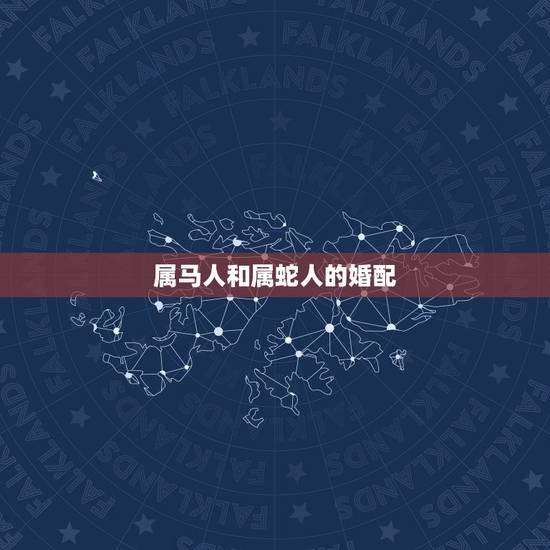 属马人和属蛇人的婚配,生肖是属蛇的和属马的婚配吗 属马人和属蛇人的婚配,生肖是属蛇的和属马的婚配吗
