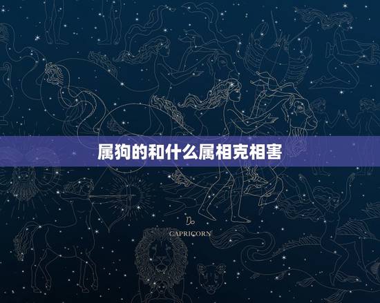 属狗的和什么属相克相害，属狗女和什么属相相克