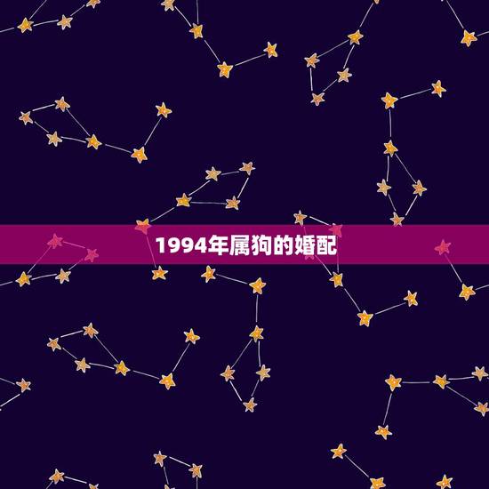 1994年属狗的婚配，94年属狗男最佳婚配