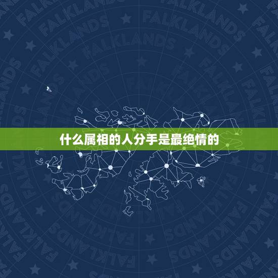什么属相的人分手是最绝情的,十二生肖里面最冷酷无情的是() 什么属相的人分手是最绝情的,十二生肖里面最冷酷无情的是()
