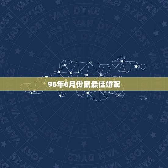 96年6月份鼠最佳婚配,1996年属鼠最佳配偶 96年6月份鼠最佳婚配,1996年属鼠最佳配偶