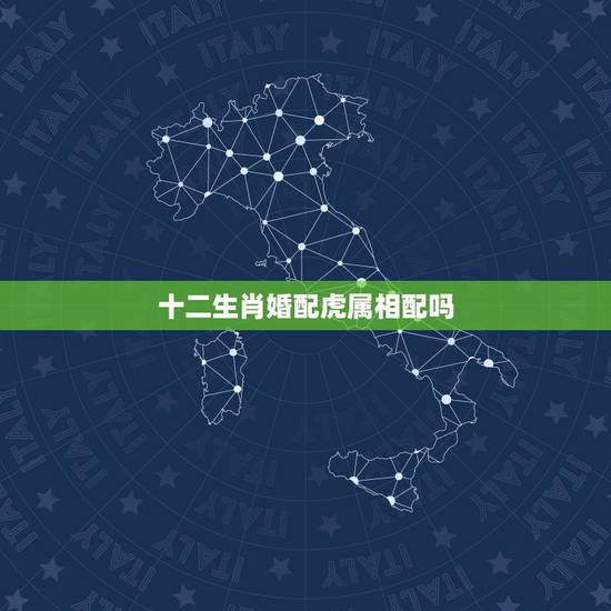 十二生肖婚配虎属相配吗，生肖配对姻缘查询虎与虎相配吗