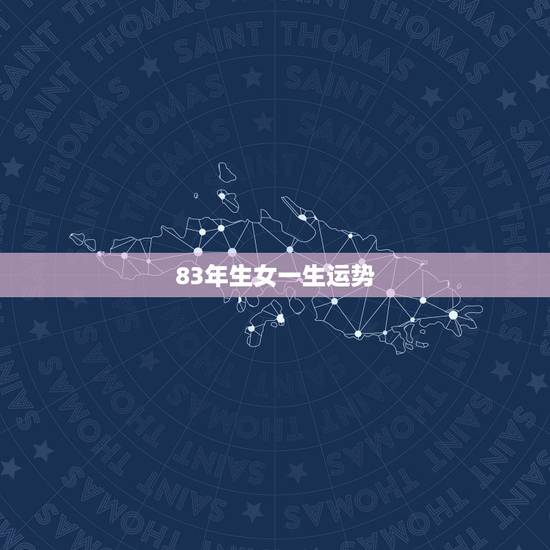 83年生女一生运势,1983年2月5号出生女的一生运势 83年生女一生运势,1983年2月5号出生女的一生运势