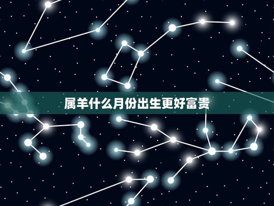 属羊什么月份出生更好富贵，1979年属羊人最旺的年龄