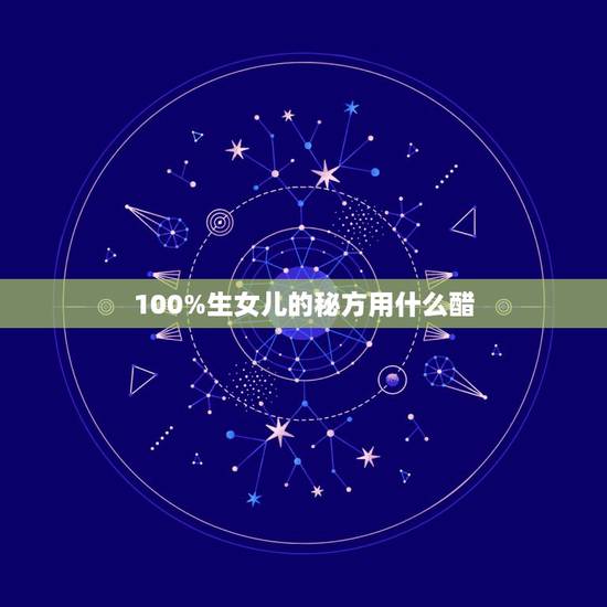 100%生女儿的秘方用什么醋,生女儿用醋酸洗几天,白醋还是陈醋 100%生女儿的秘方用什么醋,生女儿用醋酸洗几天,白醋还是陈醋