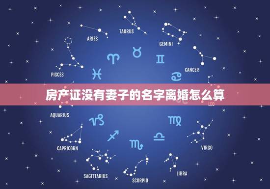 房产证没有妻子的名字离婚怎么算，房产证上没有妻子的名字房产怎么分