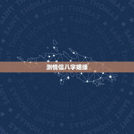 测情侣八字姻缘,生辰八字测姻缘 测情侣八字姻缘,生辰八字测姻缘