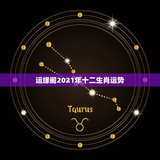 运缘阁2021年十二生肖运势，2021年运势12生肖运势