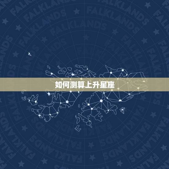 如何测算上升星座,上升星座都是怎么计算的? 如何测算上升星座,上升星座都是怎么计算的?