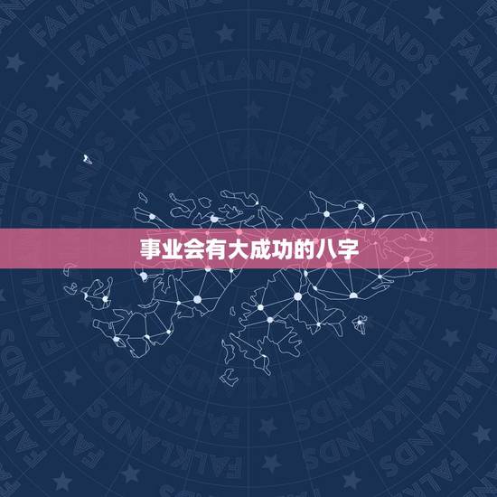 事业会有大成功的八字，八字事业