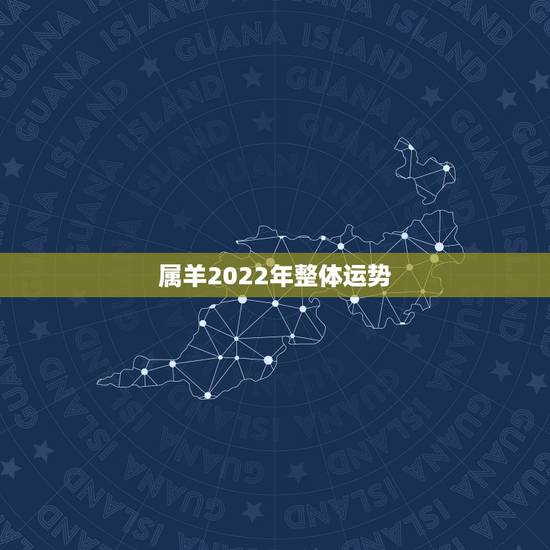 属羊2022年整体运势,属羊的2021年运势运程 属羊2022年整体运势,属羊的2021年运势运程