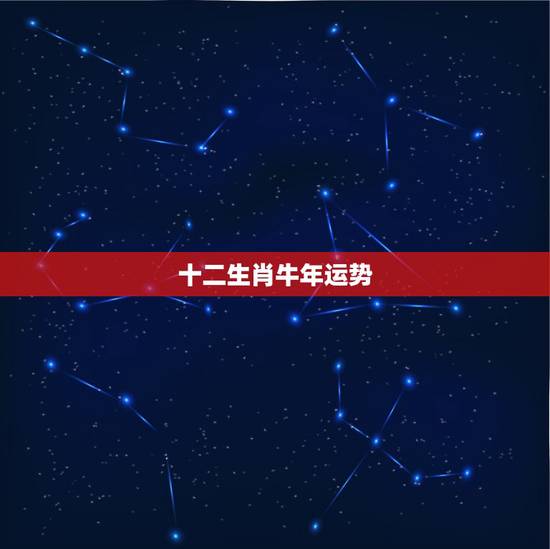 十二生肖牛年运势，牛年运势2021年运势12生肖运势
