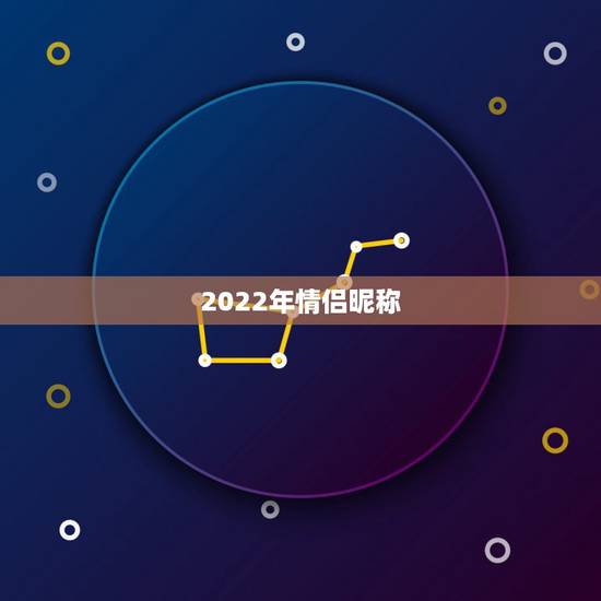 2022年情侣昵称，2023年最新情侣昵称