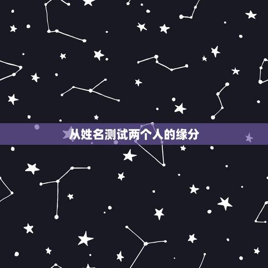 从姓名测试两个人的缘分，怎么测试两个人的缘分？
