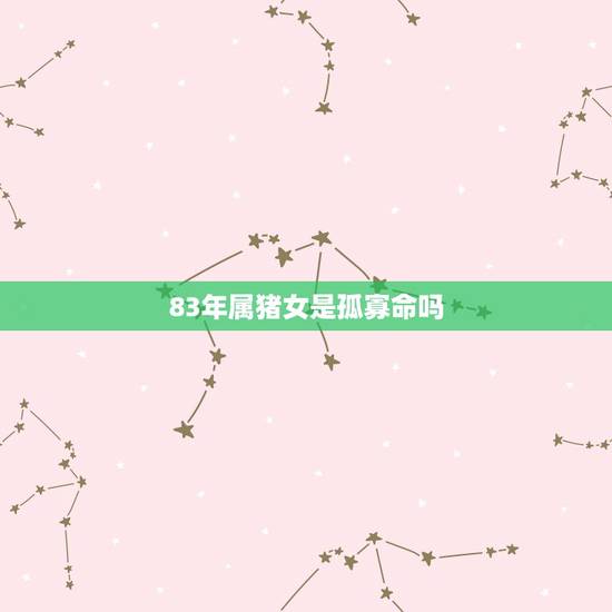 83年属猪女是孤寡命吗,1983年属猪2022 年运势 83年属猪女是孤寡命吗,1983年属猪2022 年运势