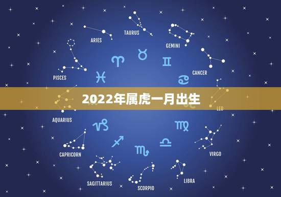 2022年属虎一月出生,2022年1月出生属什么 2022年属虎一月出生,2022年1月出生属什么