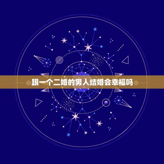 跟一个二婚的男人结婚会幸福吗,和离婚男人结婚幸福吗 跟一个二婚的男人结婚会幸福吗,和离婚男人结婚幸福吗