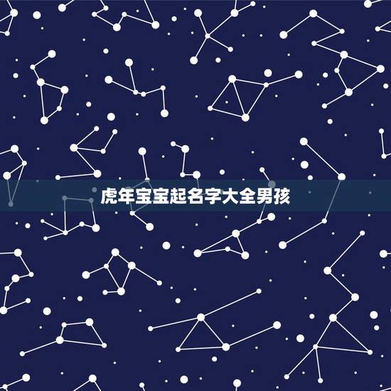 虎年宝宝起名字大全男孩 男虎宝宝取名字最佳字 虎年宝宝起名字大全男孩 男虎宝宝取名字最佳字