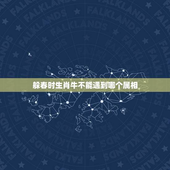 躲春时生肖牛不能遇到哪个属相,2023年躲春的生肖 躲春时生肖牛不能遇到哪个属相,2023年躲春的生肖