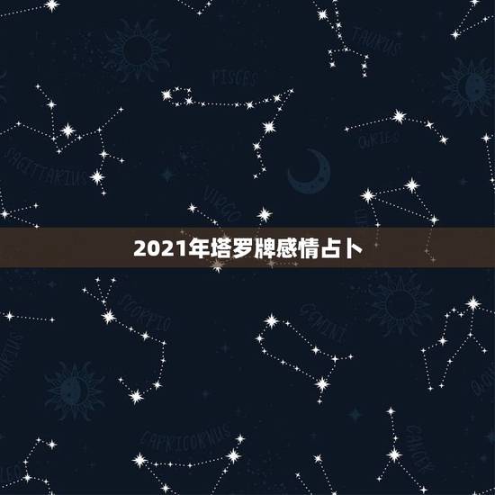 2021年塔罗牌感情占卜,塔罗占卜:你们的爱情能平安度过七年之痒吗 2021年塔罗牌感情占卜,塔罗占卜:你们的爱情能平安度过七年之痒吗